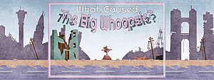 What Cause The Big Whoopsie?